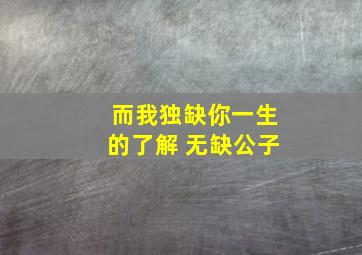 而我独缺你一生的了解 无缺公子